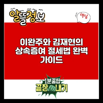 이완주와 김재현의 상속증여 절세법 완벽 가이드