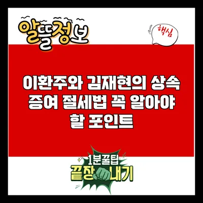 이환주와 김재현의 상속 증여 절세법: 꼭 알아야 할 포인트