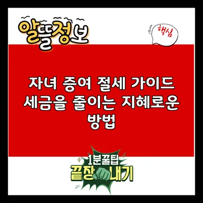 자녀 증여 절세 가이드: 세금을 줄이는 지혜로운 방법