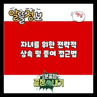 자녀를 위한 전략적 상속 및 증여 접근법