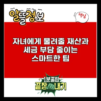자녀에게 물려줄 재산과 세금 부담 줄이는 스마트한 팁
