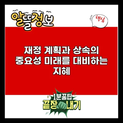 재정 계획과 상속의 중요성: 미래를 대비하는 지혜