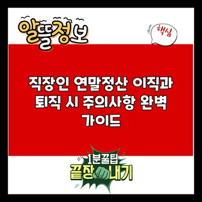 직장인 연말정산: 이직과 퇴직 시 주의사항 완벽 가이드
