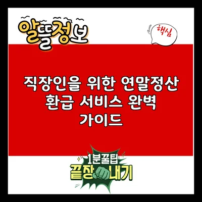 직장인을 위한 연말정산 환급 서비스 완벽 가이드