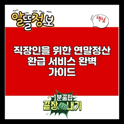 직장인을 위한 연말정산 환급 서비스 완벽 가이드