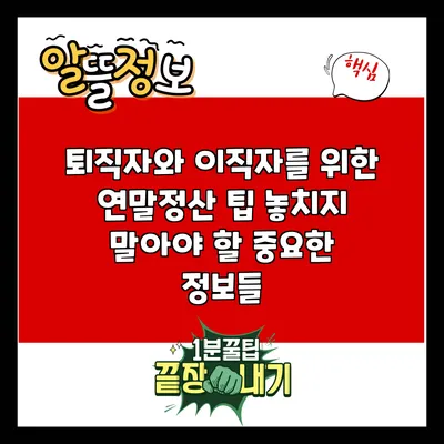 퇴직자와 이직자를 위한 연말정산 팁: 놓치지 말아야 할 중요한 정보들