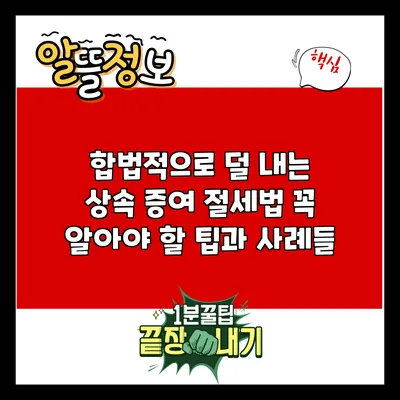 합법적으로 덜 내는 상속 증여 절세법: 꼭 알아야 할 팁과 사례들