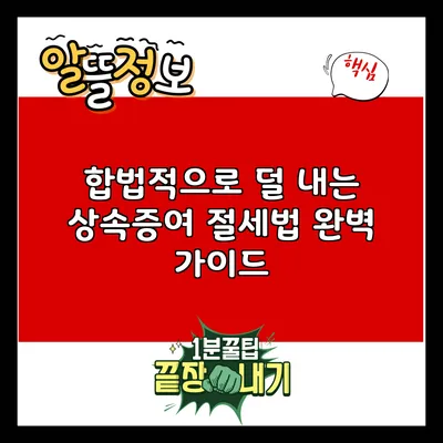 합법적으로 덜 내는 상속증여 절세법 완벽 가이드