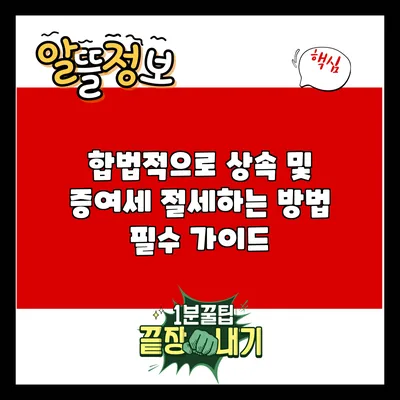 합법적으로 상속 및 증여세 절세하는 방법: 필수 가이드