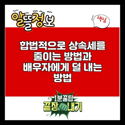 합법적으로 상속세를 줄이는 방법과 배우자에게 덜 내는 방법