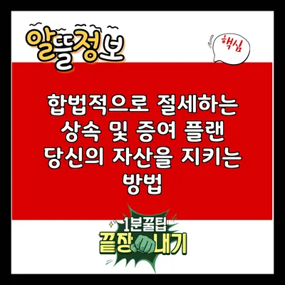 합법적으로 절세하는 상속 및 증여 플랜: 당신의 자산을 지키는 방법