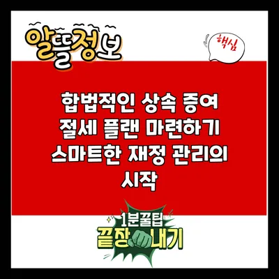 합법적인 상속 증여 절세 플랜 마련하기: 스마트한 재정 관리의 시작