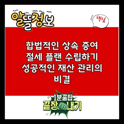 합법적인 상속 증여 절세 플랜 수립하기: 성공적인 재산 관리의 비결