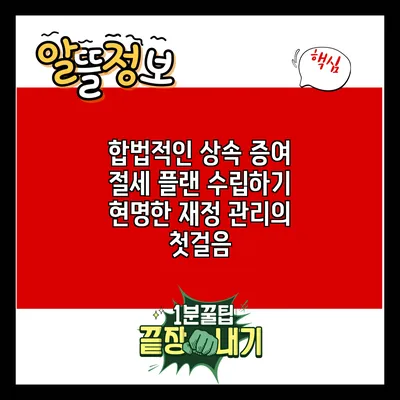 합법적인 상속 증여 절세 플랜 수립하기: 현명한 재정 관리의 첫걸음