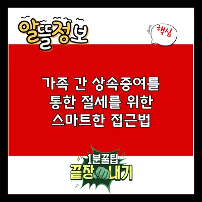 가족 간 상속증여를 통한 절세를 위한 스마트한 접근법