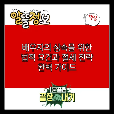 배우자의 상속을 위한 법적 요건과 절세 전략 완벽 가이드