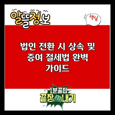 법인 전환 시 상속 및 증여 절세법 완벽 가이드