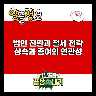 법인 전환과 절세 전략: 상속과 증여의 연관성