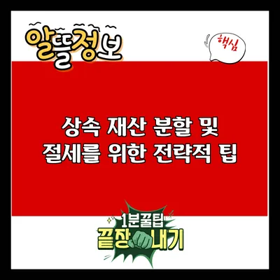 상속 재산 분할 및 절세를 위한 전략적 팁