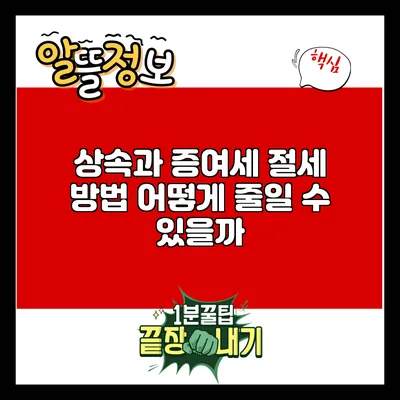 상속과 증여세 절세 방법: 어떻게 줄일 수 있을까?