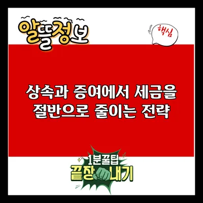 상속과 증여에서 세금을 절반으로 줄이는 전략