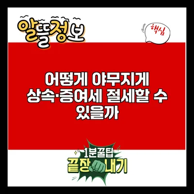 어떻게 야무지게 상속·증여세 절세할 수 있을까?