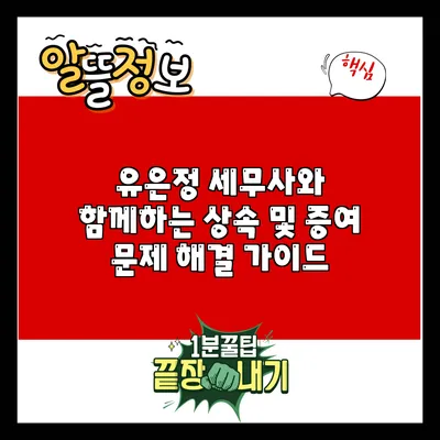 유은정 세무사와 함께하는 상속 및 증여 문제 해결 가이드